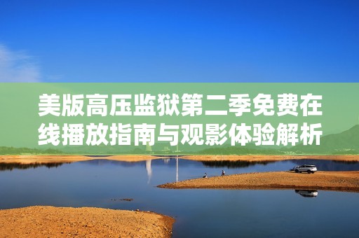 美版高压监狱第二季免费在线播放指南与观影体验解析