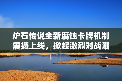 炉石传说全新腐蚀卡牌机制震撼上线，掀起激烈对战潮流