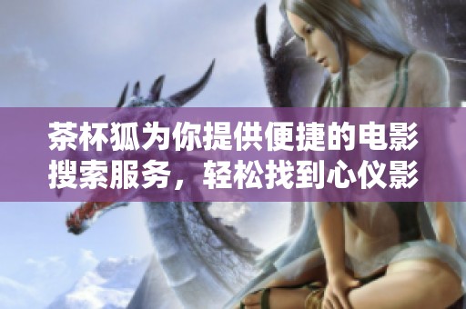 茶杯狐为你提供便捷的电影搜索服务，轻松找到心仪影片