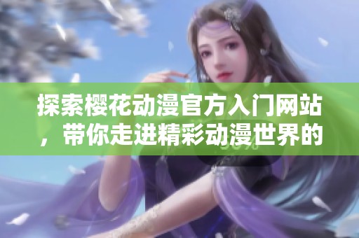 探索樱花动漫官方入门网站，带你走进精彩动漫世界的新体验