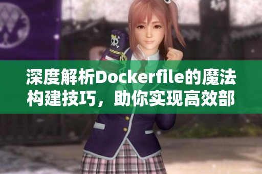深度解析Dockerfile的魔法构建技巧，助你实现高效部署