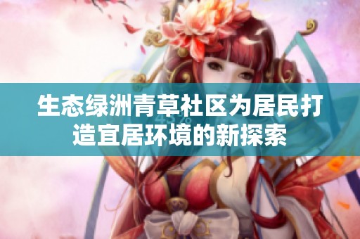 生态绿洲青草社区为居民打造宜居环境的新探索