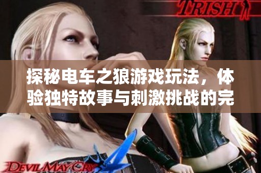 探秘电车之狼游戏玩法，体验独特故事与刺激挑战的完美结合