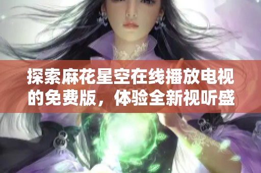 探索麻花星空在线播放电视的免费版，体验全新视听盛宴