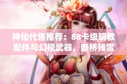 神仙代售推荐：88卡级明教配件与幻视武器，断桥残雪时装了解一下