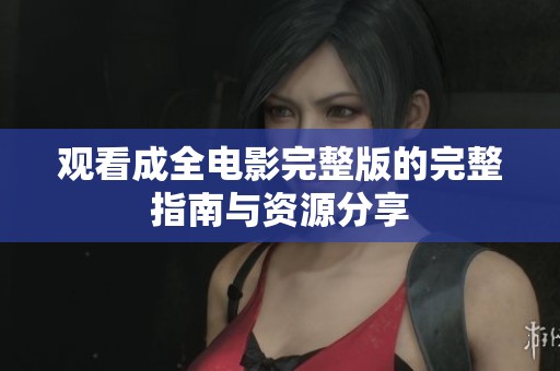 观看成全电影完整版的完整指南与资源分享