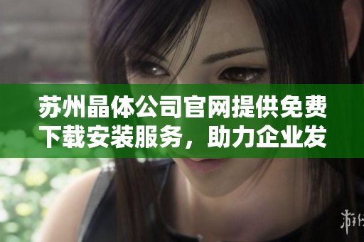 苏州晶体公司官网提供免费下载安装服务，助力企业发展与创新