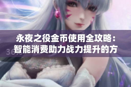 永夜之役金币使用全攻略：智能消费助力战力提升的方法解析