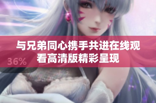 与兄弟同心携手共进在线观看高清版精彩呈现