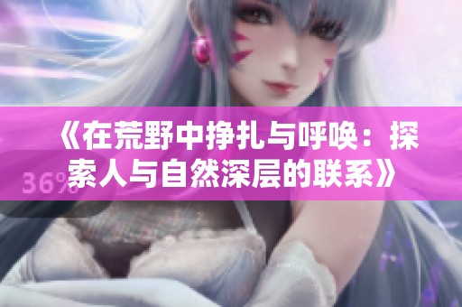 《在荒野中挣扎与呼唤：探索人与自然深层的联系》