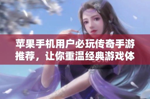 苹果手机用户必玩传奇手游推荐，让你重温经典游戏体验