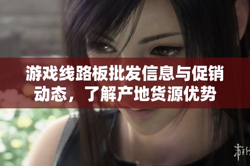 游戏线路板批发信息与促销动态，了解产地货源优势