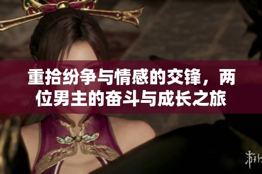 重拾纷争与情感的交锋，两位男主的奋斗与成长之旅