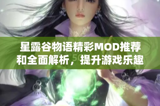 星露谷物语精彩MOD推荐和全面解析，提升游戏乐趣的必备内容