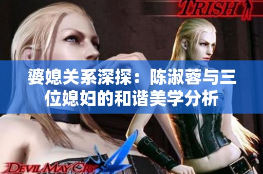 婆媳关系深探：陈淑蓉与三位媳妇的和谐美学分析