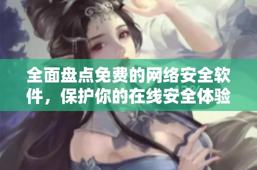 全面盘点免费的网络安全软件，保护你的在线安全体验