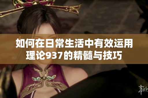 如何在日常生活中有效运用理论937的精髓与技巧
