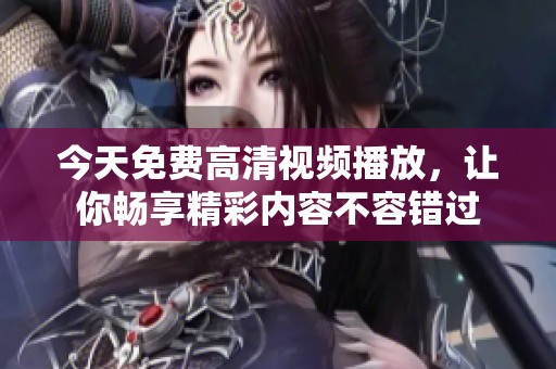 今天免费高清视频播放，让你畅享精彩内容不容错过