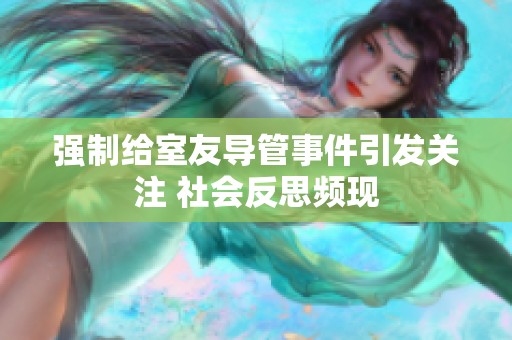 强制给室友导管事件引发关注 社会反思频现