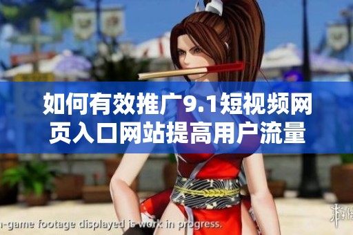 如何有效推广9.1短视频网页入口网站提高用户流量