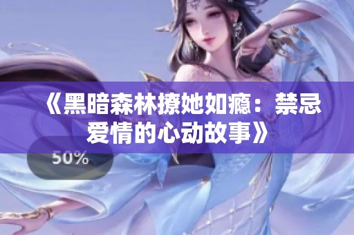 《黑暗森林撩她如瘾：禁忌爱情的心动故事》