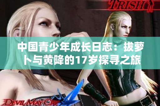 中国青少年成长日志：拔萝卜与黄降的17岁探寻之旅