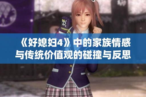 《好媳妇4》中的家族情感与传统价值观的碰撞与反思