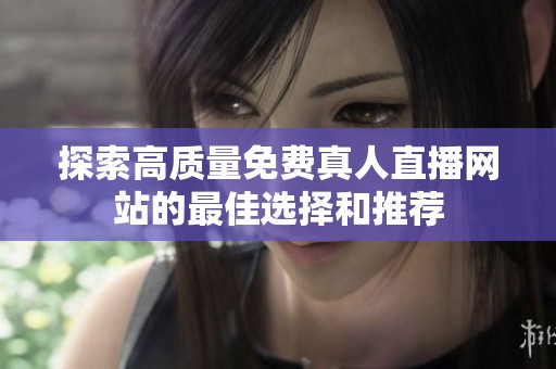 探索高质量免费真人直播网站的最佳选择和推荐