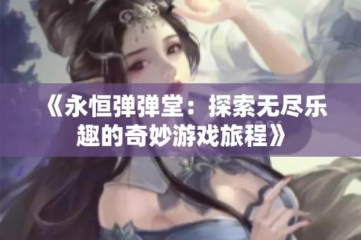 《永恒弹弹堂：探索无尽乐趣的奇妙游戏旅程》