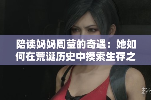 陪读妈妈周莹的奇遇：她如何在荒诞历史中摸索生存之道