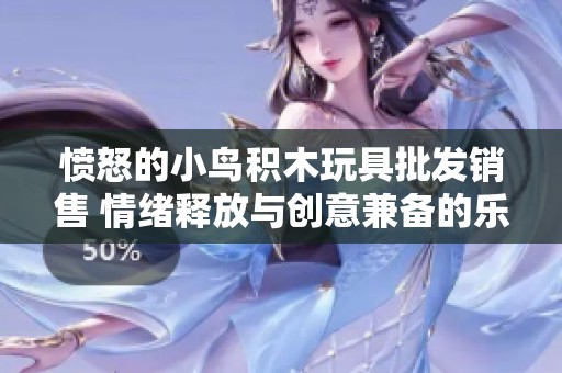 愤怒的小鸟积木玩具批发销售 情绪释放与创意兼备的乐趣体验