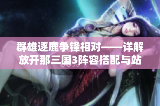 群雄逐鹿争锋相对——详解放开那三国3阵容搭配与站位策略