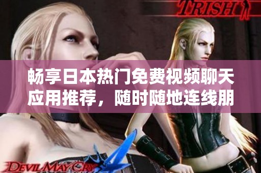 畅享日本热门免费视频聊天应用推荐，随时随地连线朋友