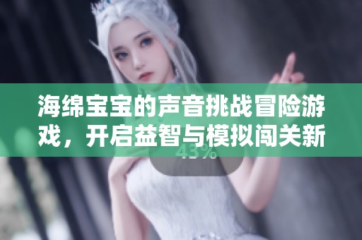 海绵宝宝的声音挑战冒险游戏，开启益智与模拟闯关新体验