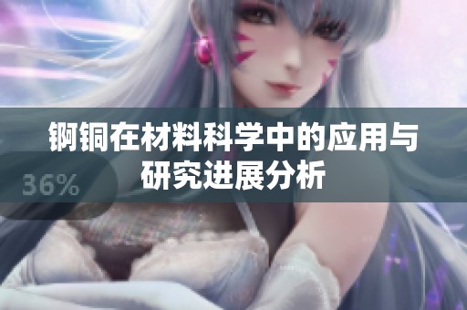 锕铜在材料科学中的应用与研究进展分析