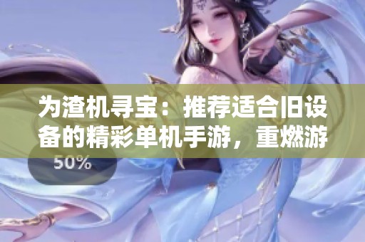为渣机寻宝：推荐适合旧设备的精彩单机手游，重燃游戏热情