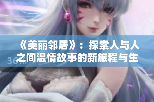 《美丽邻居》：探索人与人之间温情故事的新旅程与生活挑战