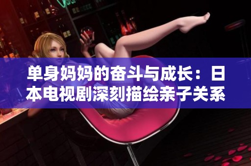 单身妈妈的奋斗与成长：日本电视剧深刻描绘亲子关系的故事