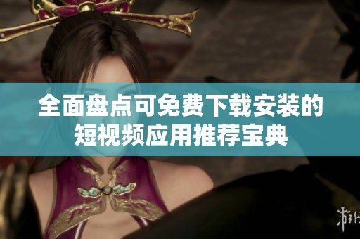 全面盘点可免费下载安装的短视频应用推荐宝典