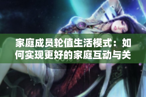 家庭成员轮值生活模式：如何实现更好的家庭互动与关怀