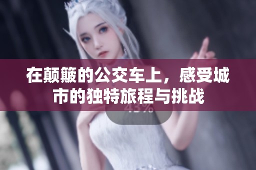 在颠簸的公交车上，感受城市的独特旅程与挑战