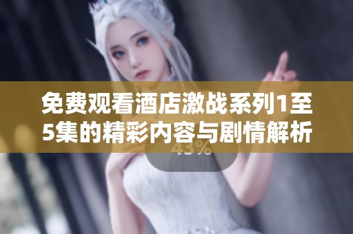 免费观看酒店激战系列1至5集的精彩内容与剧情解析