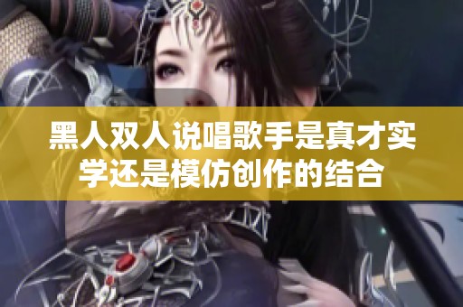 黑人双人说唱歌手是真才实学还是模仿创作的结合