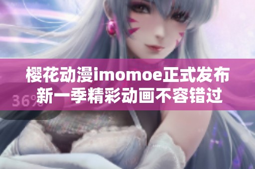 樱花动漫imomoe正式发布 新一季精彩动画不容错过