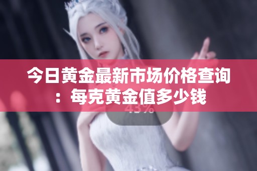 今日黄金最新市场价格查询：每克黄金值多少钱