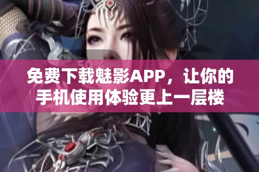 免费下载魅影APP，让你的手机使用体验更上一层楼