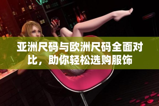 亚洲尺码与欧洲尺码全面对比，助你轻松选购服饰