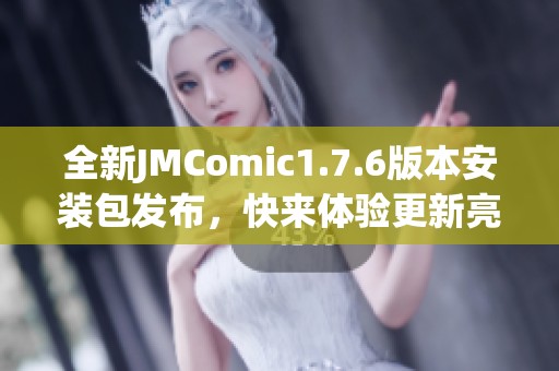 全新JMComic1.7.6版本安装包发布，快来体验更新亮点吧！