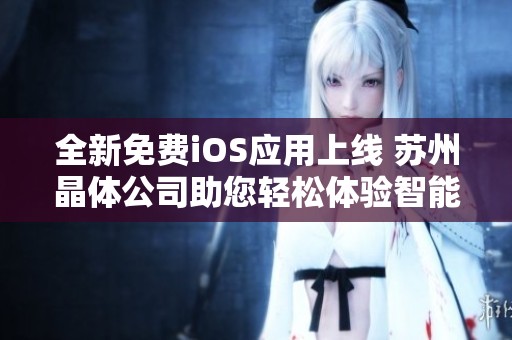 全新免费iOS应用上线 苏州晶体公司助您轻松体验智能生活