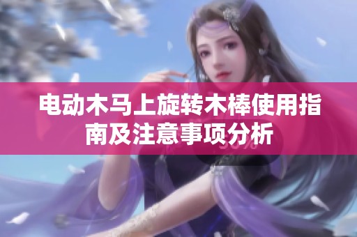 电动木马上旋转木棒使用指南及注意事项分析